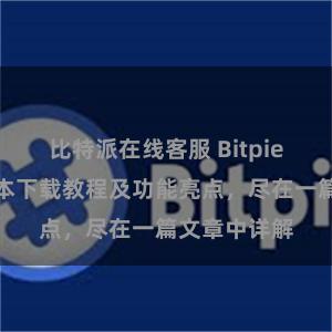 比特派在线客服 Bitpie钱包最新版本下载教程及功能亮点，尽在一篇文章中详解