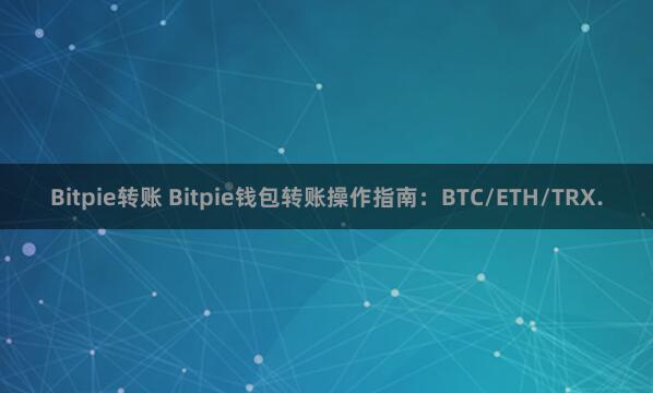 Bitpie转账 Bitpie钱包转账操作指南：BTC/ETH/TRX.