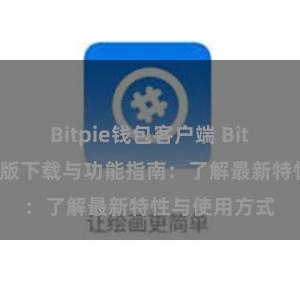 Bitpie钱包客户端 Bitpie钱包最新版下载与功能指南：了解最新特性与使用方式