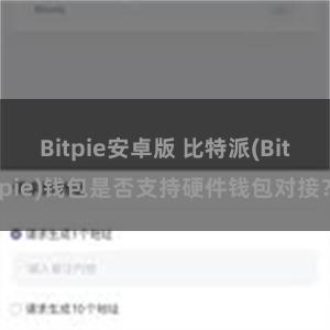 Bitpie安卓版 比特派(Bitpie)钱包是否支持硬件钱包对接？