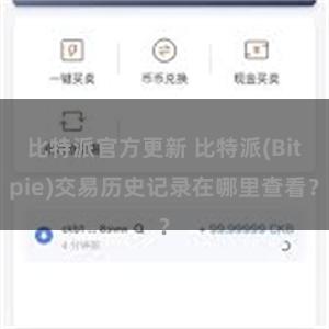 比特派官方更新 比特派(Bitpie)交易历史记录在哪里查看？