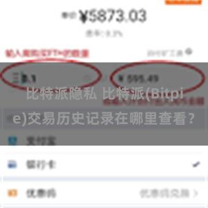 比特派隐私 比特派(Bitpie)交易历史记录在哪里查看？