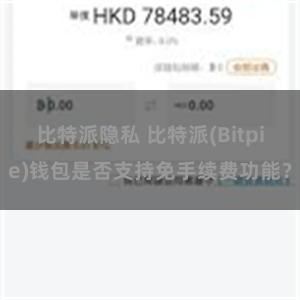 比特派隐私 比特派(Bitpie)钱包是否支持免手续费功能？