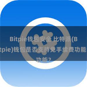 Bitpie钱包安全 比特派(Bitpie)钱包是否支持免手续费功能？