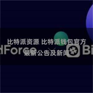 比特派资源 比特派钱包官方最新公告及新闻