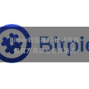 Bitpie钱包推荐 比特派钱包官方最新公告及新闻