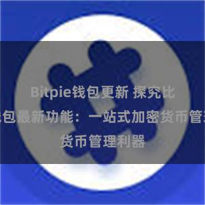 Bitpie钱包更新 探究比特派钱包最新功能：一站式加密货币管理利器