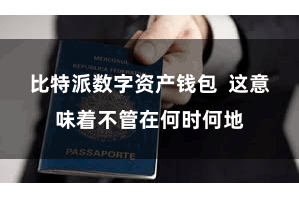比特派数字资产钱包  这意味着不管在何时何地