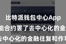 比特派钱包中心App 通过智能合约罢了去中心化的金融往复和作事