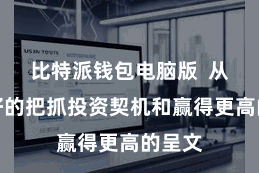 比特派钱包电脑版  从而更好的把抓投资契机和赢得更高的呈文
