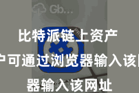 比特派链上资产  用户可通过浏览器输入该网址