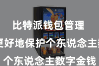 比特派钱包管理  为了更好地保护个东说念主数字金钱