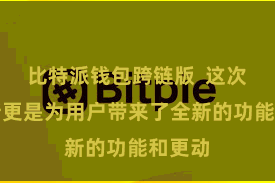 比特派钱包跨链版  这次的更新更是为用户带来了全新的功能和更动