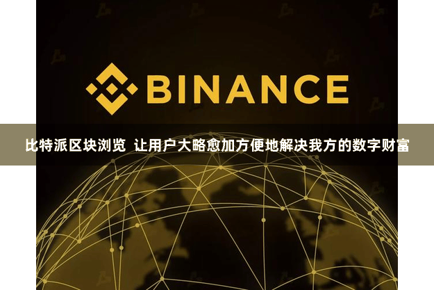比特派区块浏览  让用户大略愈加方便地解决我方的数字财富