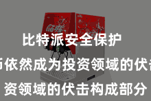 比特派安全保护  数字货币依然成为投资领域的伏击构成部分