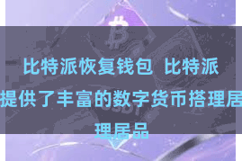 比特派恢复钱包  比特派还提供了丰富的数字货币搭理居品