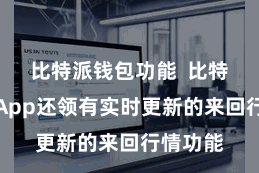 比特派钱包功能  比特派官网App还领有实时更新的来回行情功能