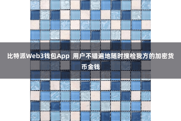 比特派Web3钱包App  用户不错遍地随时搜检我方的加密货币金钱