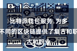 比特派钱包服务  为多条不同的区块链提供了复古和职业